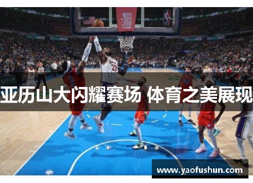 亚历山大闪耀赛场 体育之美展现