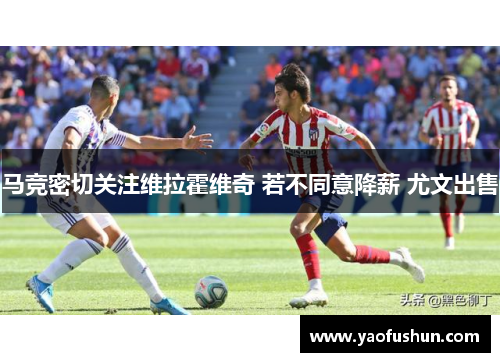 马竞密切关注维拉霍维奇 若不同意降薪 尤文出售
